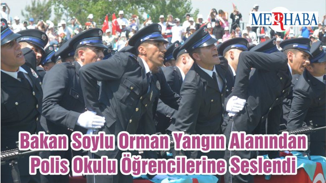 Bakan Soylu Orman Yangın Alanından Polis Okulu Öğrencilerine Seslendi