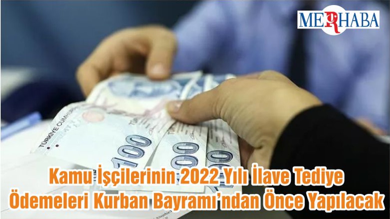 Kamu İşçilerinin 2022 Yılı İlave Tediye Ödemeleri Kurban Bayramı’ndan Önce Yapılacak