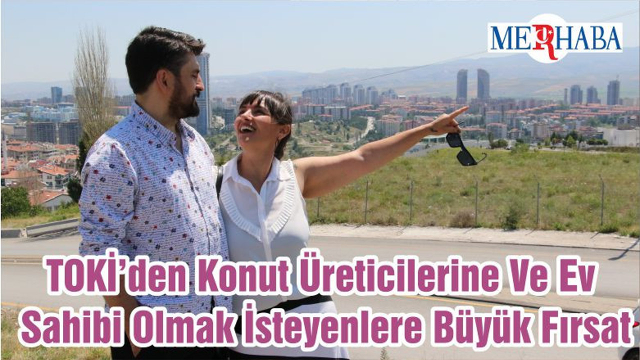 TOKİ’den Konut Üreticilerine Ve Ev Sahibi Olmak İsteyenlere Büyük Fırsat