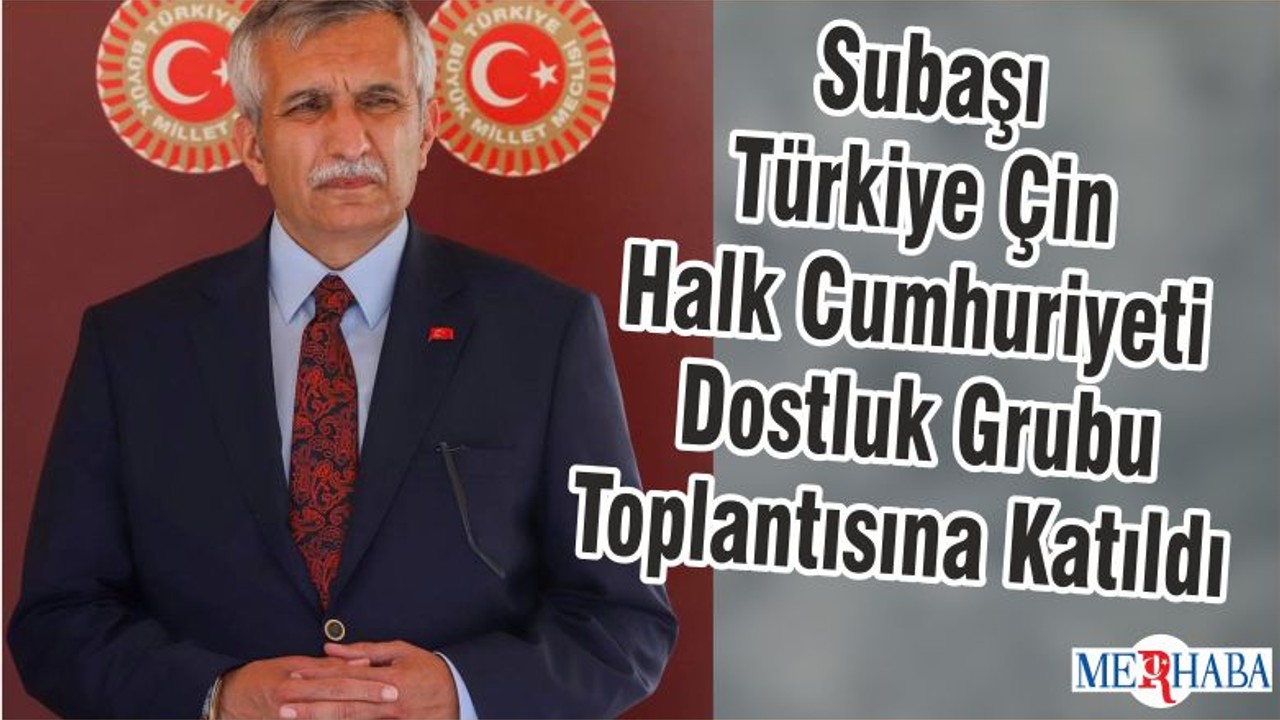 Subaşı Türkiye Çin Halk Cumhuriyeti Dostluk Grubu Toplantısına Katıldı