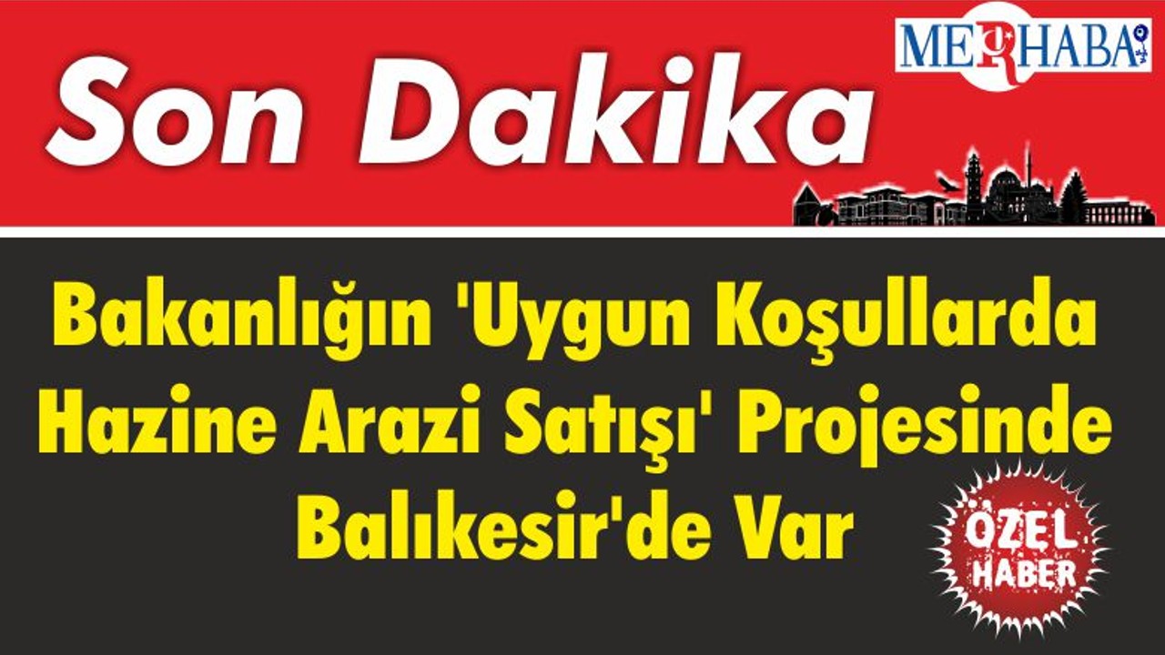 Bakanlığın 'Uygun Koşullarda Hazine Arazi Satışı' Projesinde Balıkesir'de Var