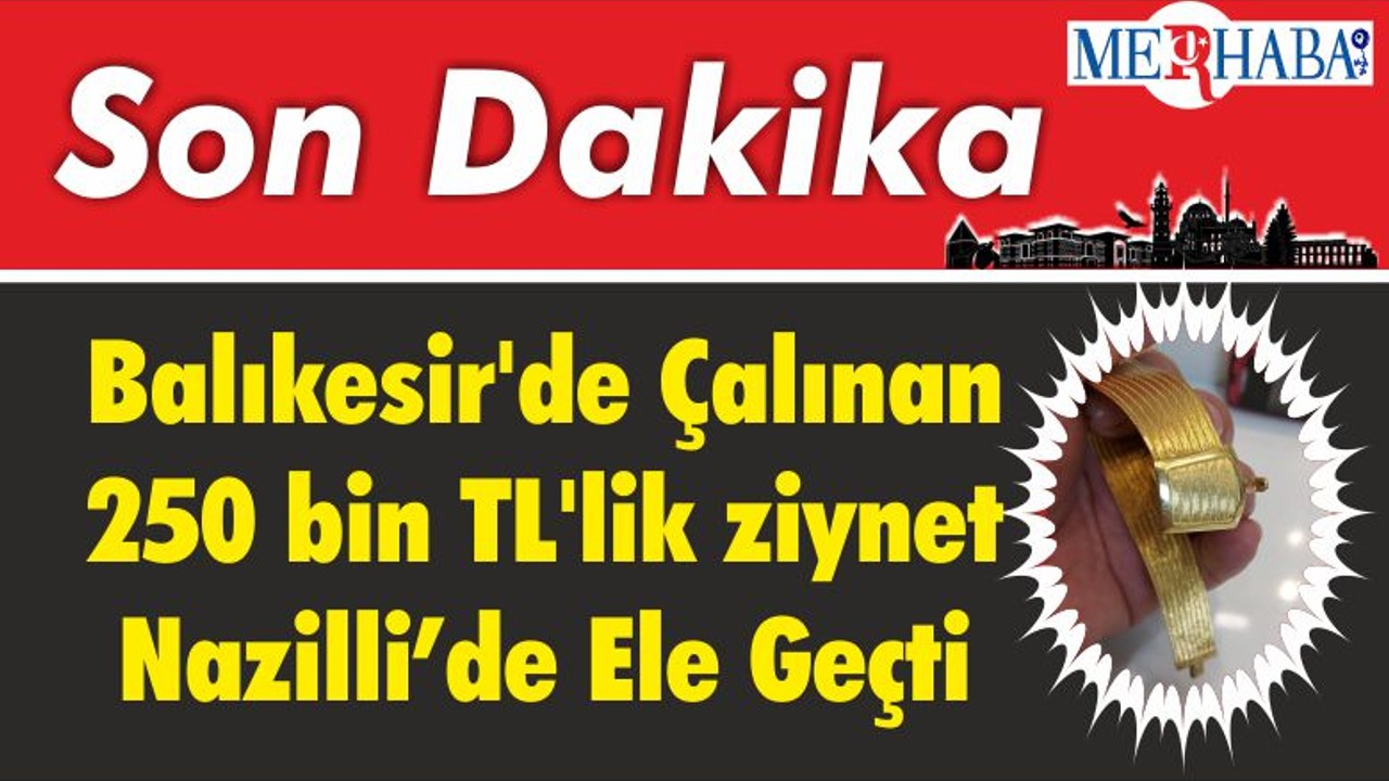 Balıkesir'de Çalınan 250 bin TL'lik ziynet Nazilli’de Ele Geçti