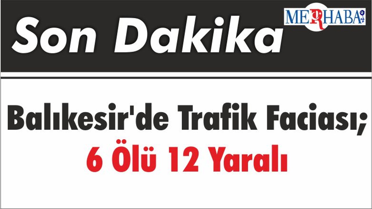 Balıkesir'de Trafik Faciası; 6 Ölü 12 Yaralı
