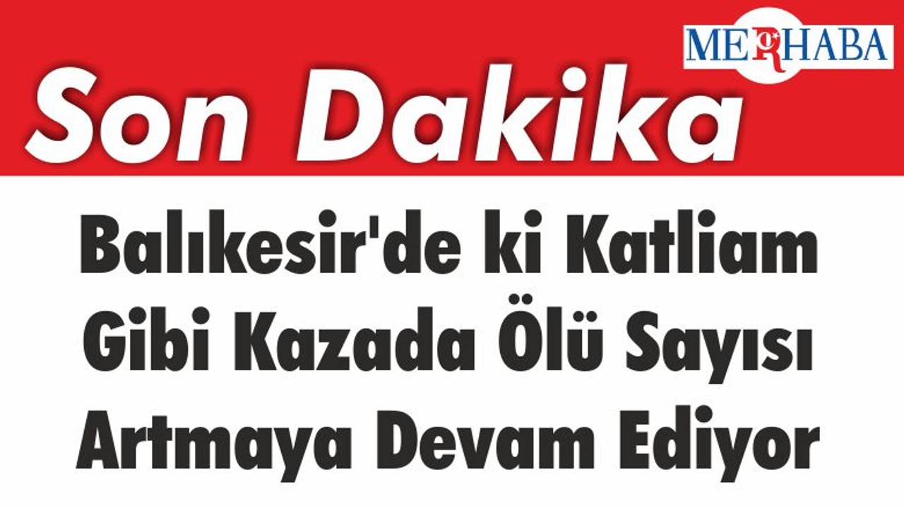 Balıkesir'de ki Katliam Gibi Kazada Ölü Sayısı Artmaya Devam Ediyor