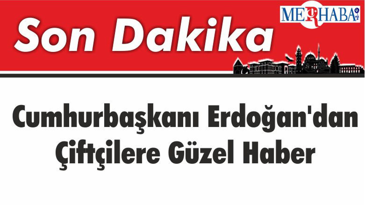 Cumhurbaşkanı Erdoğan'dan Çiftçilere Güzel Haber