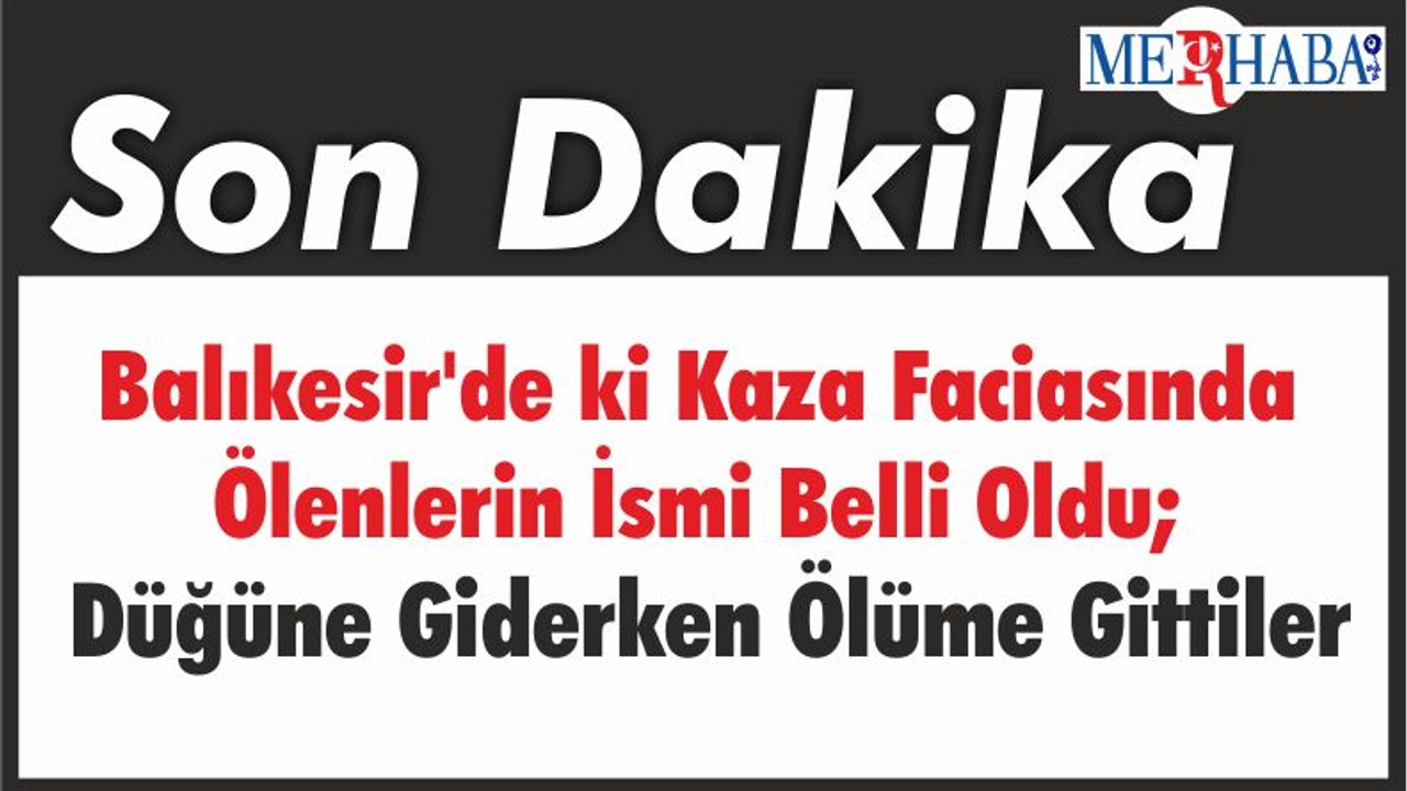 Balıkesir'de ki Kaza Faciasında Ölenlerin İsmi Belli Oldu; Düğüne Giderken Ölüme Gittiler