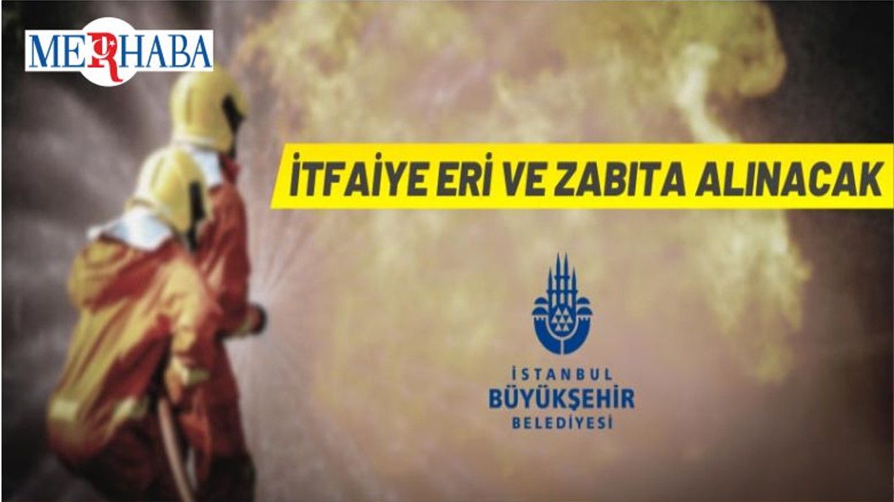 İBB İtfaiye Eri ve Zabıta Alacak