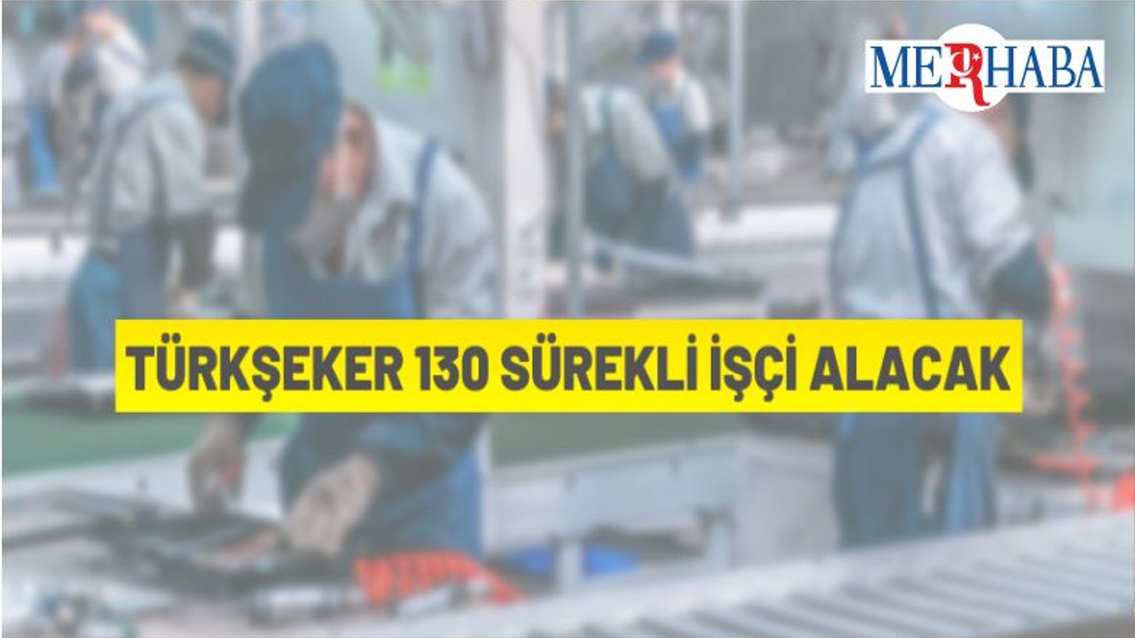 TÜRKŞEKER 130 Sürekli İşçi Alacak
