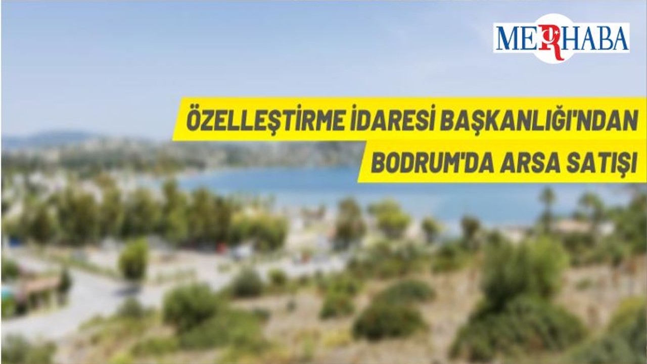Özelleştirme İdaresi Bodrum Ortakent'teki 14 Parseli Satışa Çıkardı
