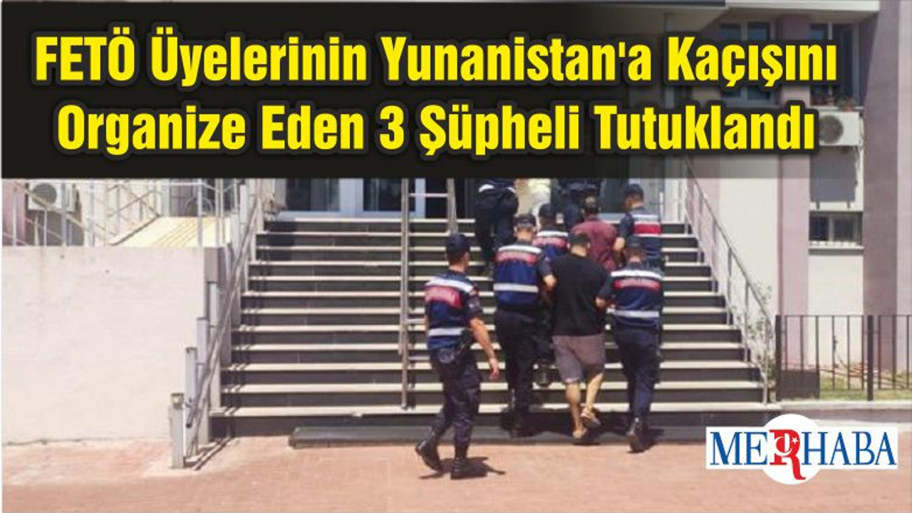 FETÖ Üyelerinin Yunanistan'a Kaçışını Organize Eden 3 Şüpheli Tutuklandı