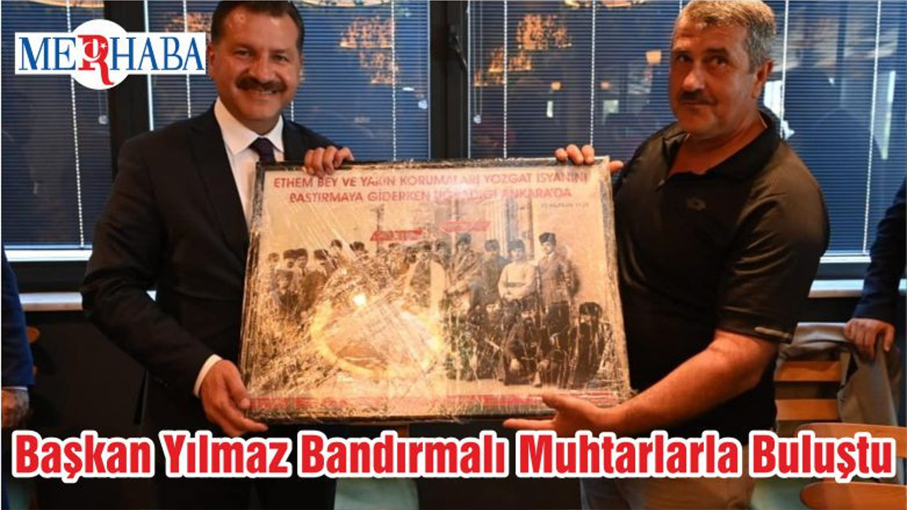 Başkan Yılmaz Bandırmalı Muhtarlarla Buluştu