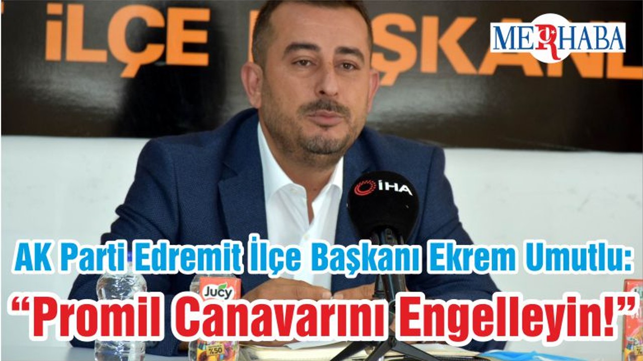 AK Parti Edremit İlçe Başkanı Ekrem Umutlu: “Promil Canavarını Engelleyin!”