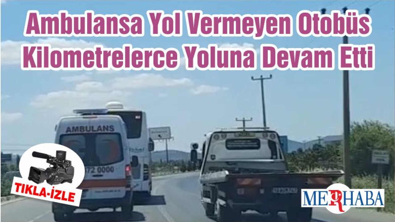 Ambulansa Yol Vermeyen Otobüs Kilometrelerce Yoluna Devam Etti