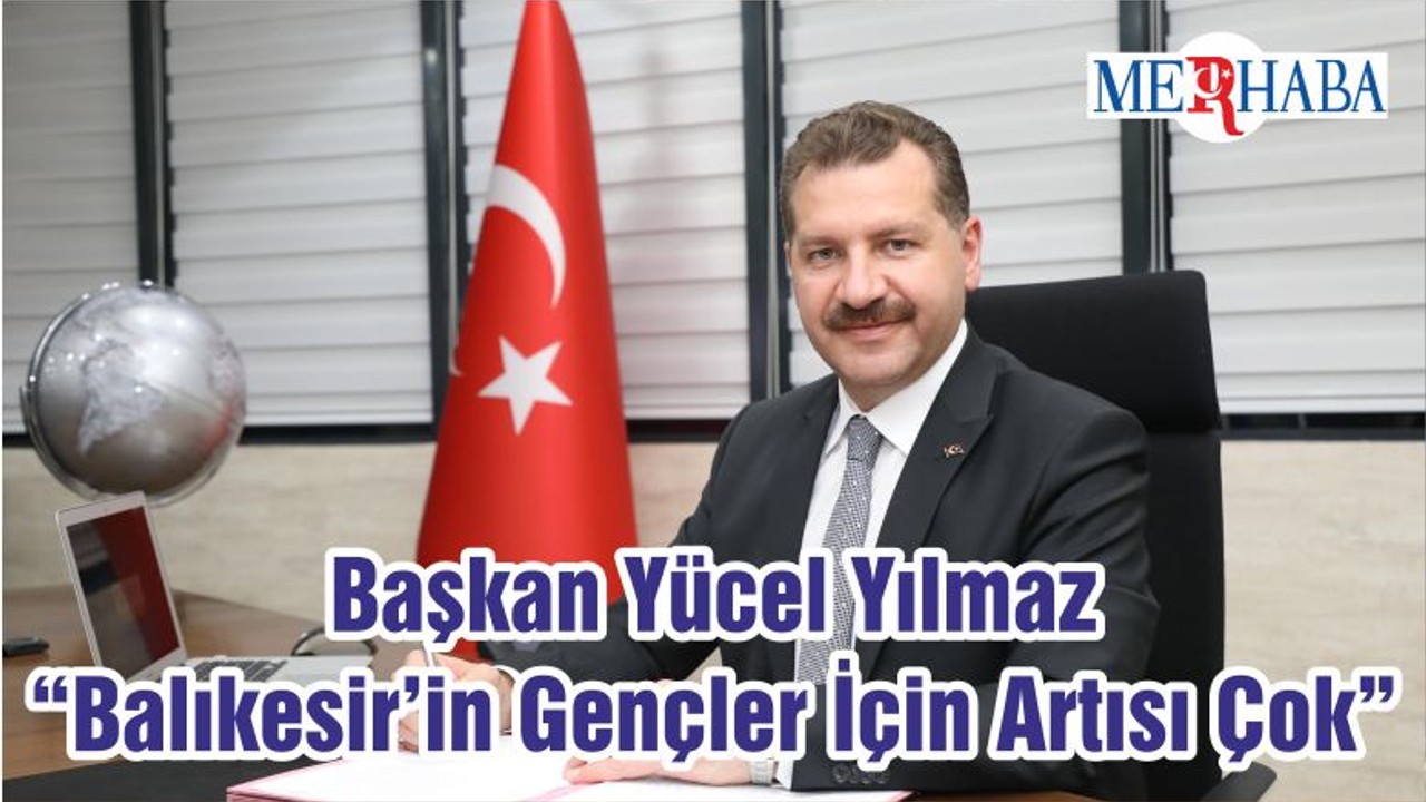 Başkan Yücel Yılmaz “Balıkesir’in Gençler İçin Artısı Çok”