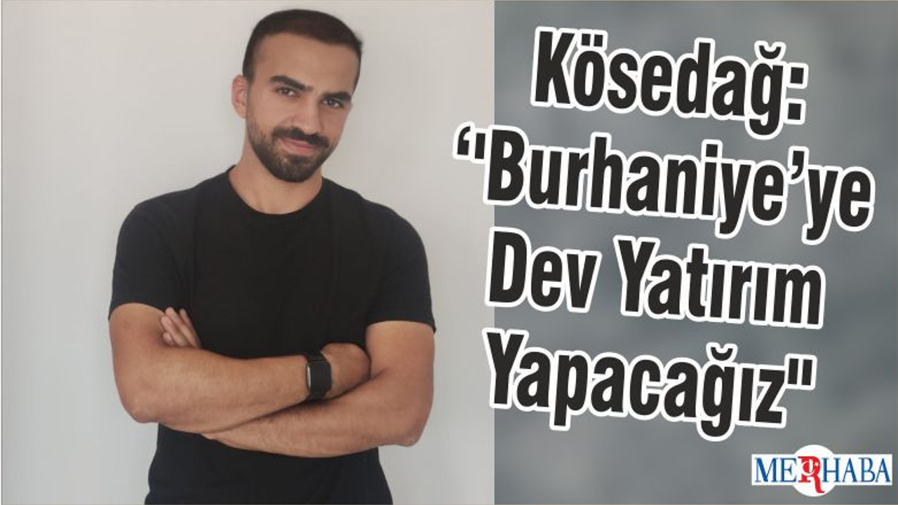 Kösedağ: ''Burhaniye’ye Dev Yatırım Yapacağız''