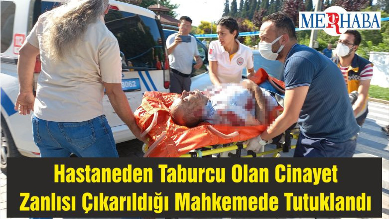 Hastaneden Taburcu Olan Cinayet Zanlısı Çıkarıldığı Mahkemede Tutuklandı