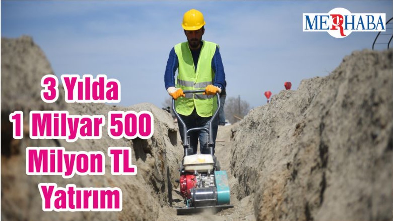 3 Yılda 1 Milyar 500 Milyon TL Yatırım