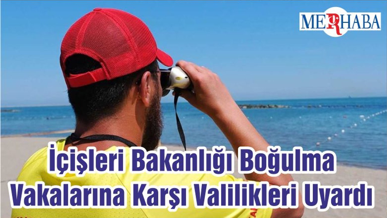 İçişleri Bakanlığı Boğulma Vakalarına Karşı Valilikleri Uyardı
