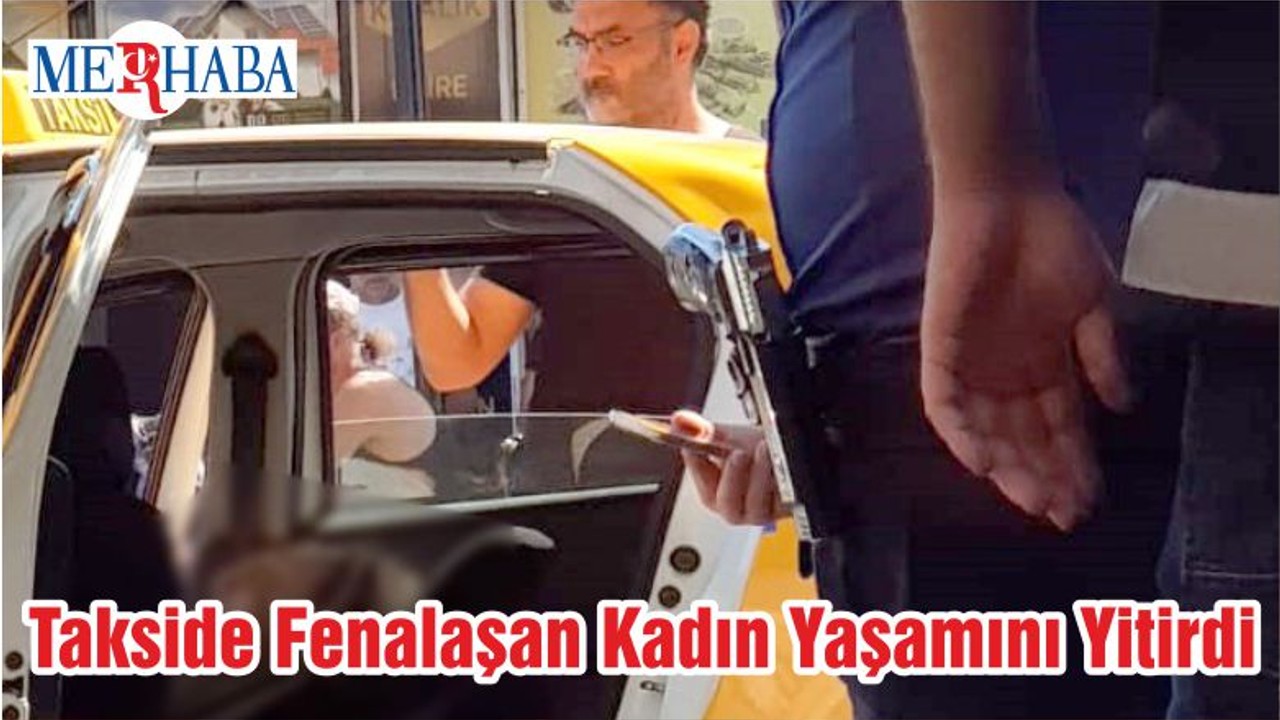 Takside Fenalaşan Kadın Yaşamını Yitirdi
