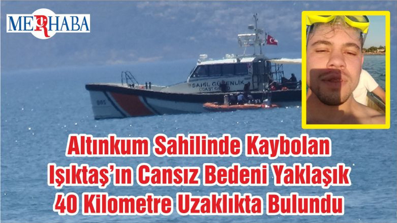 Altınkum Sahilinde Kaybolan Işıktaş’ın Cansız Bedeni Yaklaşık 40 Kilometre Uzaklıkta Bulundu