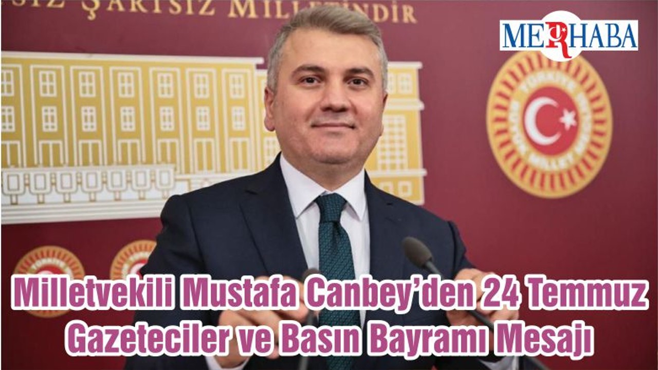 Milletvekili Mustafa Canbey’den 24 Temmuz Gazeteciler ve Basın Bayramı Mesajı
