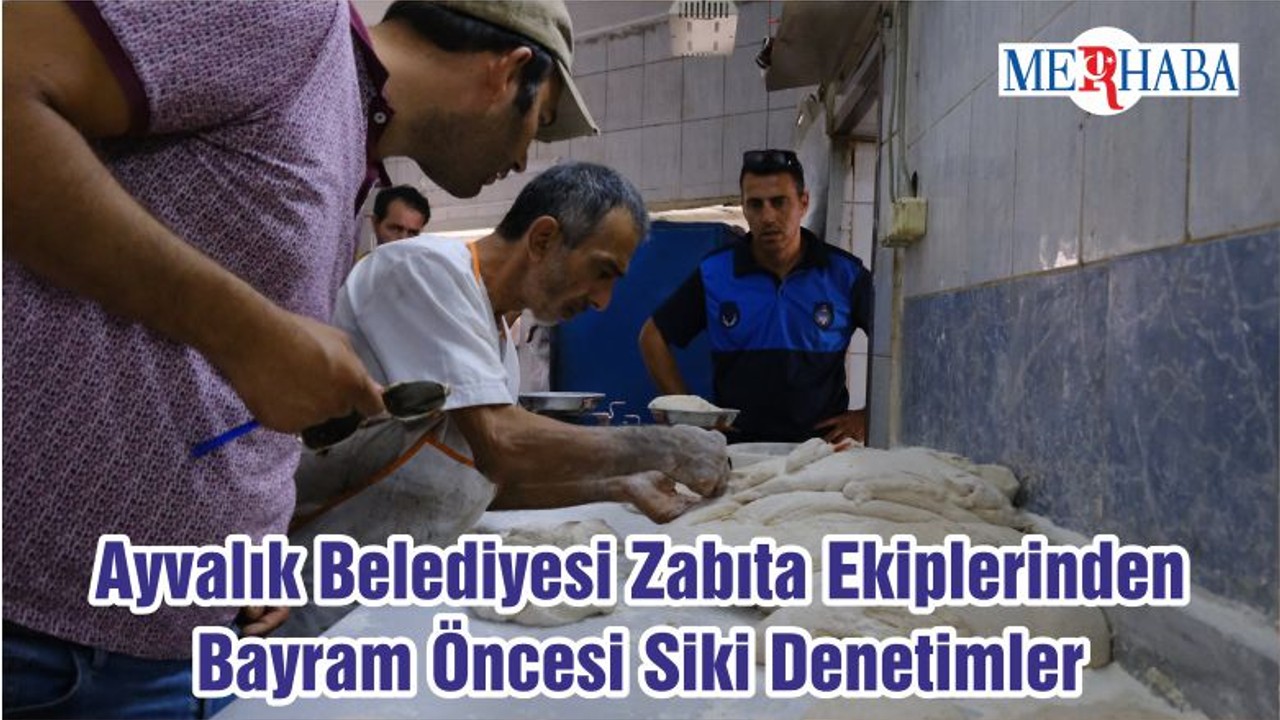 Ayvalık Belediyesi Zabıta Ekiplerinden Bayram Öncesi Siki Denetimler