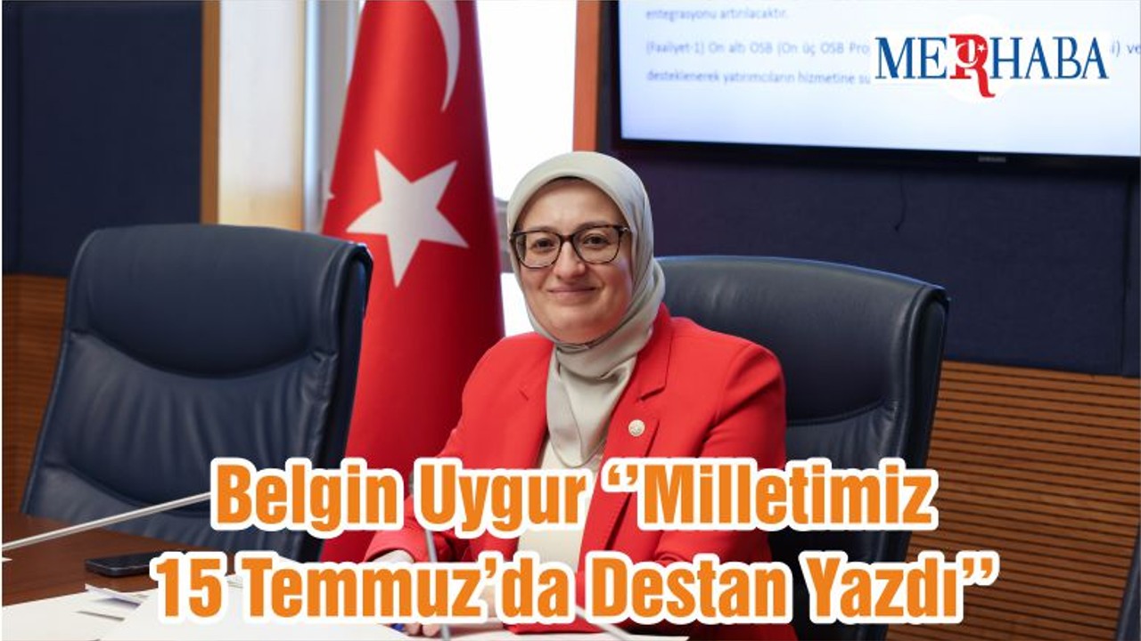 Belgin Uygur ‘’Milletimiz 15 Temmuz’da Destan Yazdı’’