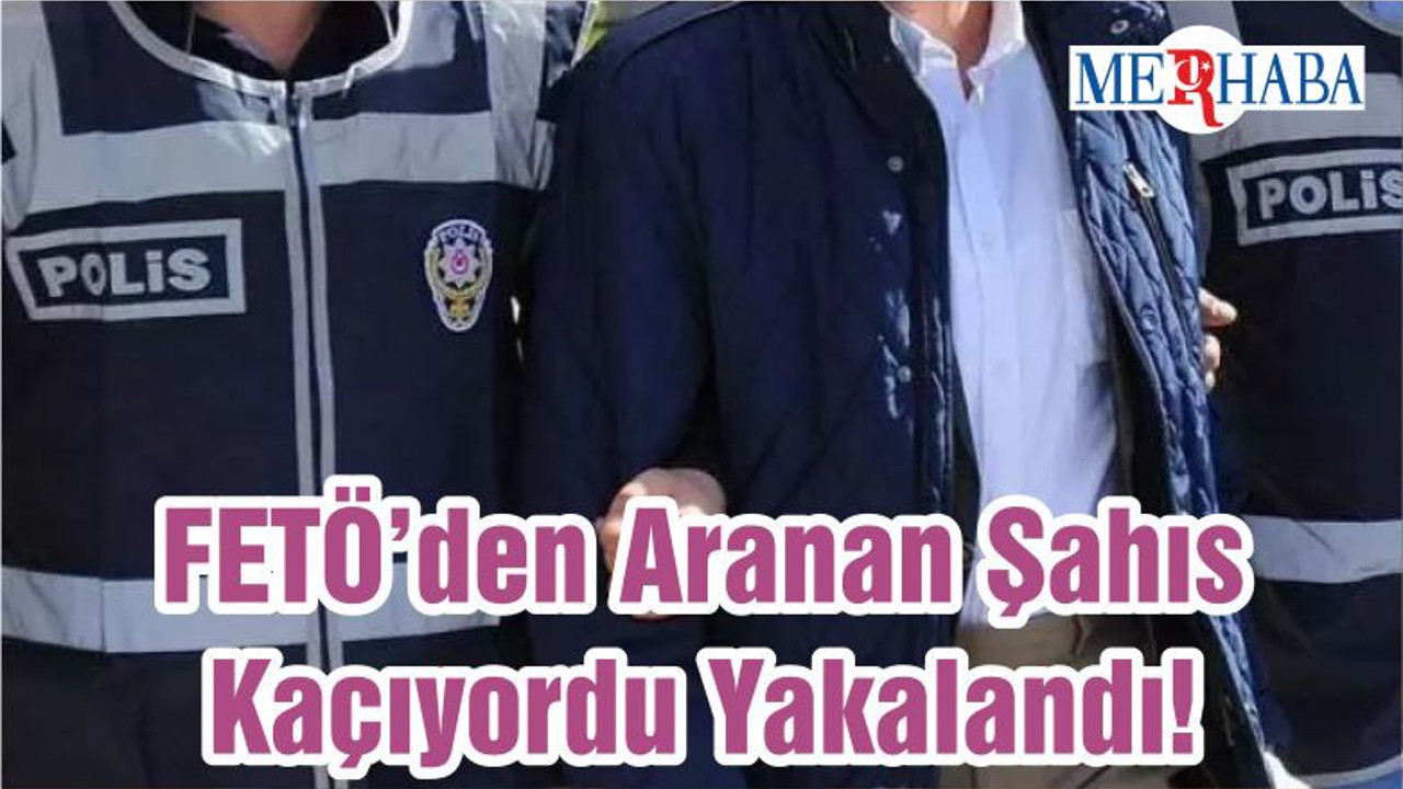 FETÖ’den Aranan Şahıs Kaçıyordu Yakalandı!