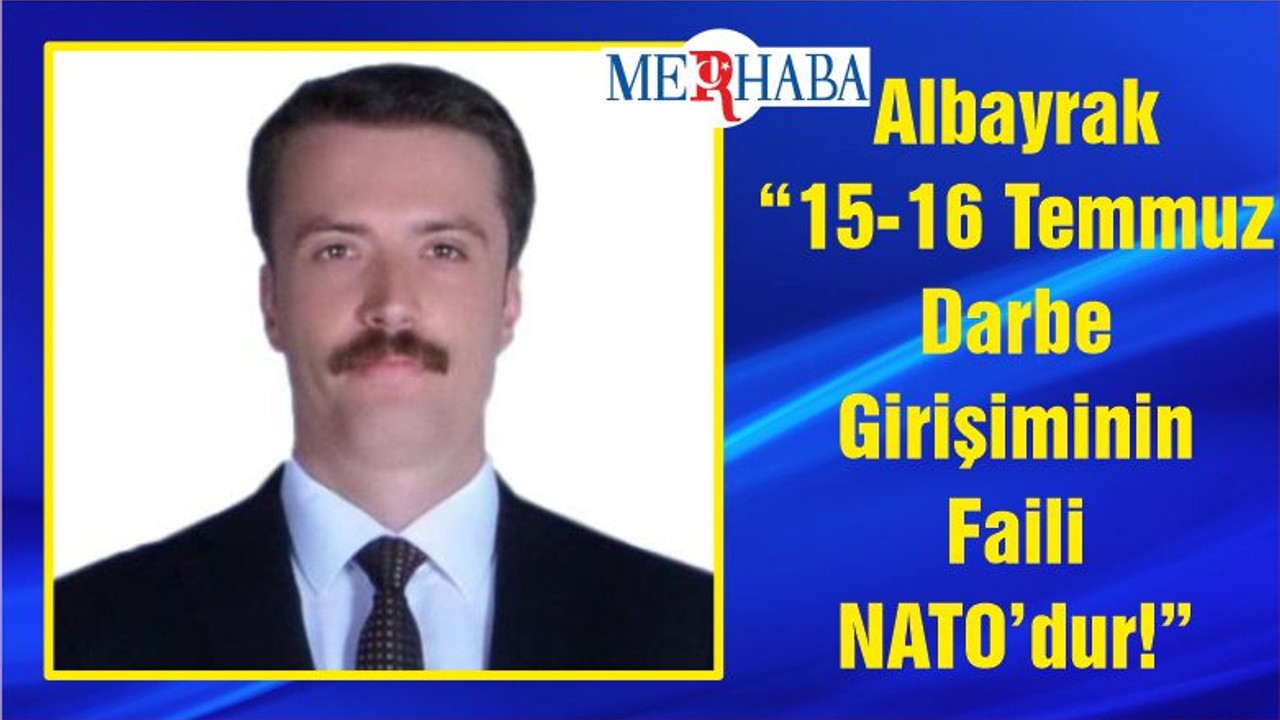 Albayrak “15-16 Temmuz Darbe Girişiminin Faili NATO’dur!”