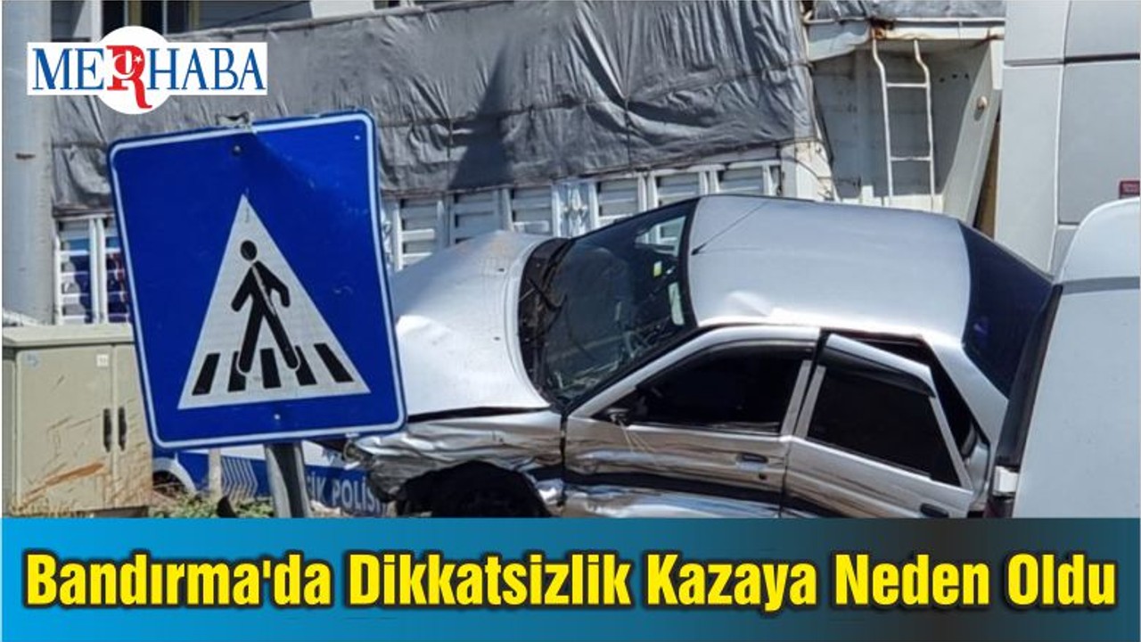 Bandırma'da Dikkatsizlik Kazaya Neden Oldu