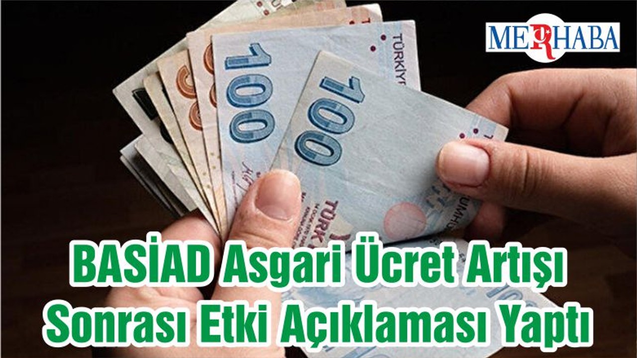 BASİAD Asgari Ücret Artışı Sonrası Etki Açıklaması Yaptı