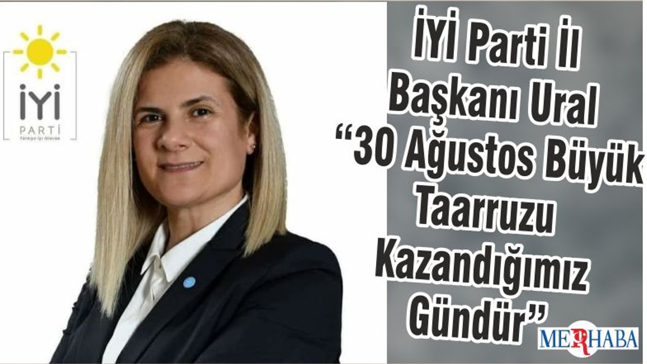 İYİ Parti İl Başkanı Ural “30 Ağustos Büyük Taarruzu Kazandığımız Gündür”