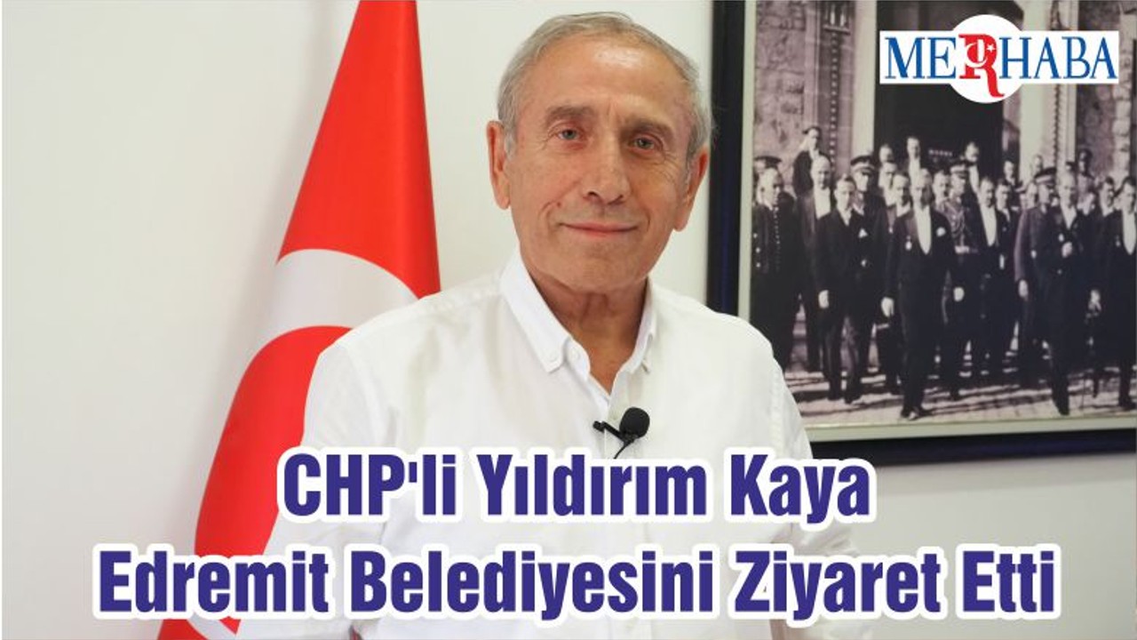 CHP'li Yıldırım Kaya Edremit Belediyesini Ziyaret Etti