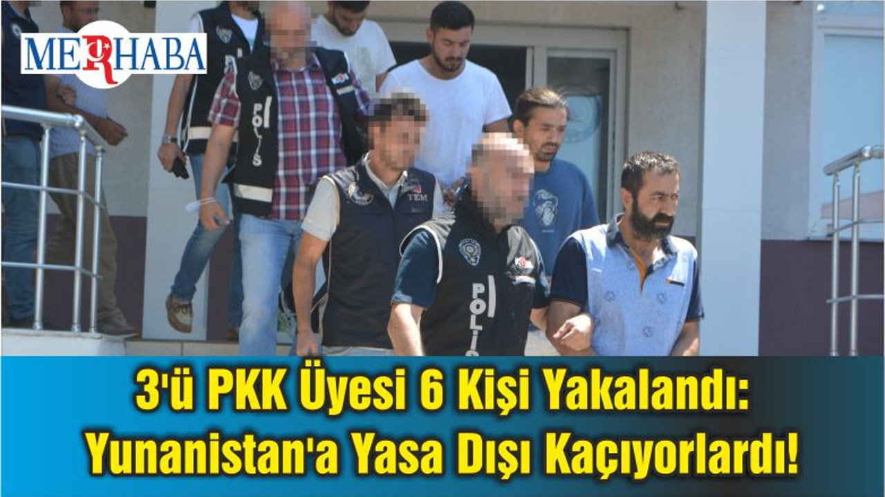 3'ü PKK Üyesi 6 Kişi Yakalandı: Yunanistan'a Yasa Dışı Kaçıyorlardı!