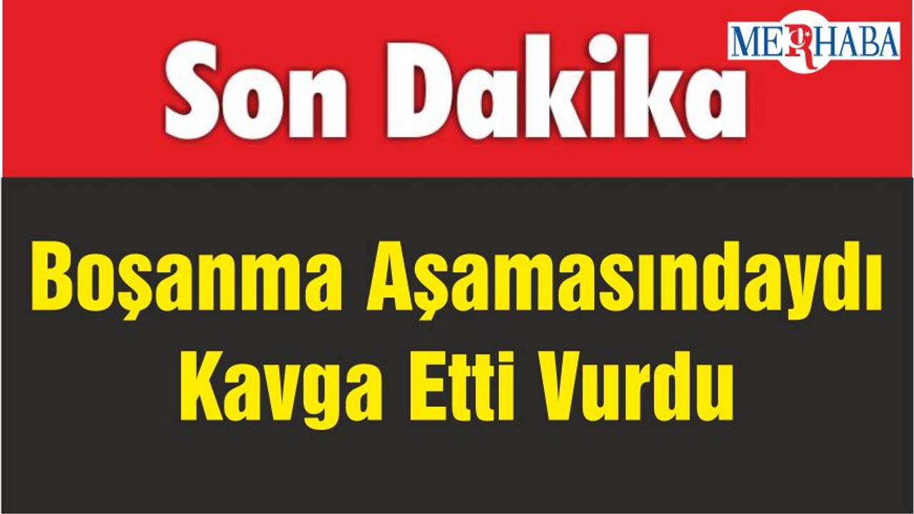 Boşanma Aşamasındaydı Kavga Etti Vurdu