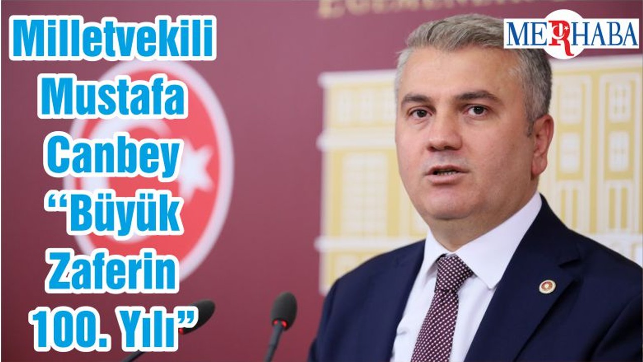 Milletvekili Mustafa Canbey ‘‘ Büyük Zaferin 100. Yılı"