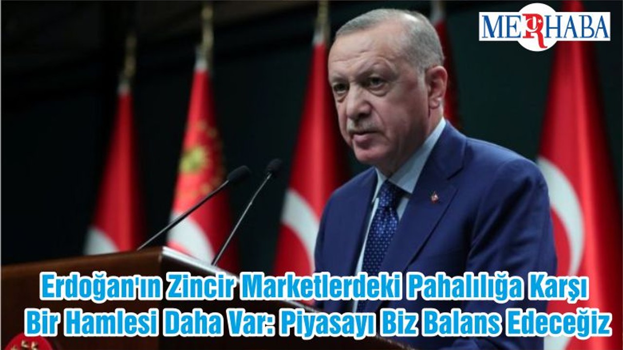 Erdoğan'ın Zincir Marketlerdeki Pahalılığa Karşı Bir Hamlesi Daha Var: Piyasayı Biz Balans Edeceğiz