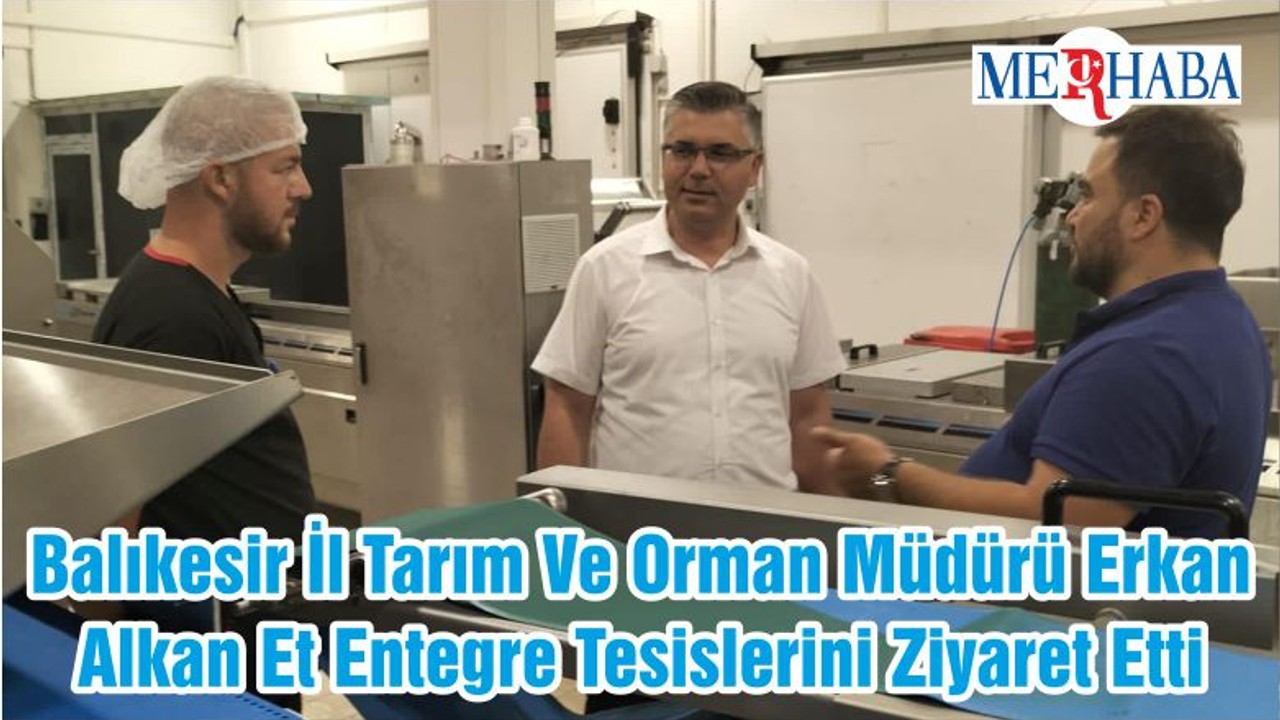 Balıkesir İl Tarım Ve Orman Müdürü Erkan Alkan Et Entegre Tesislerini Ziyaret Etti
