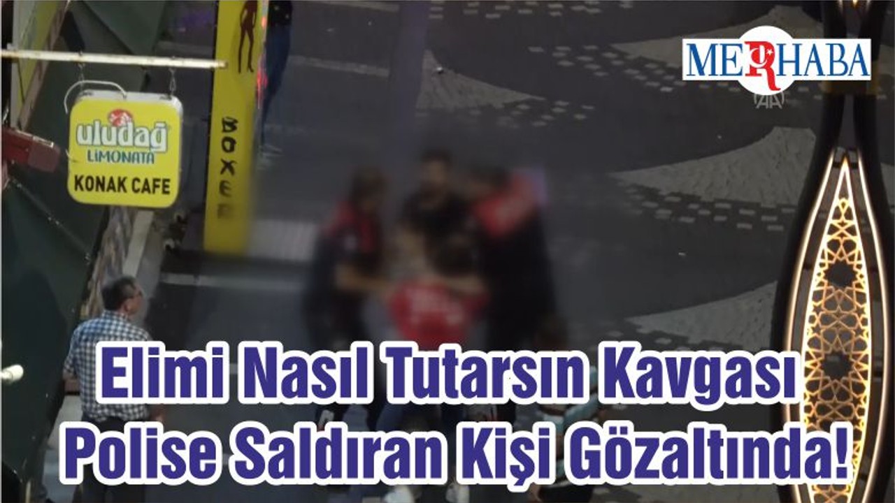 Elimi Nasıl Tutarsın Kavgası Polise Saldıran Kişi Gözaltında!