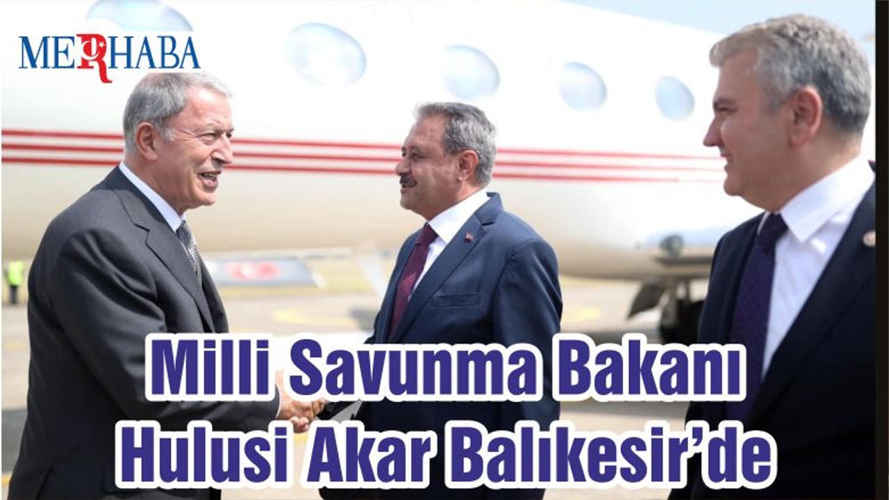 Milli Savunma Bakanı Hulusi Akar Balıkesir’de