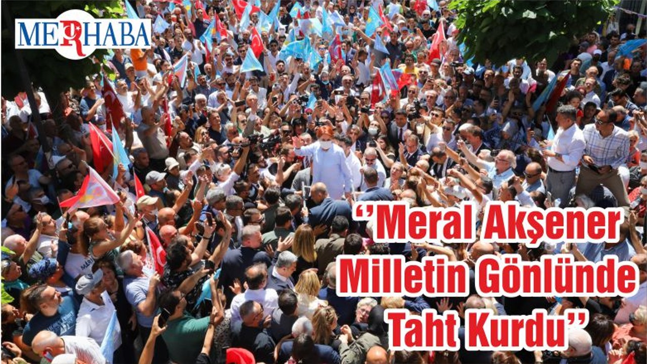 ‘’Meral Akşener Milletin Gönlünde Taht Kurdu’’