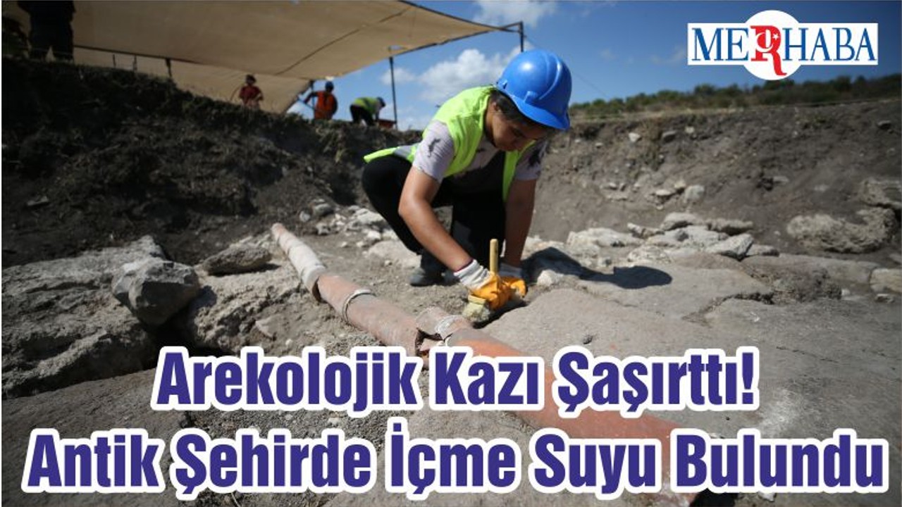 Arekolojik Kazı Şaşırttı! Antik Şehirde İçme Suyu Bulundu