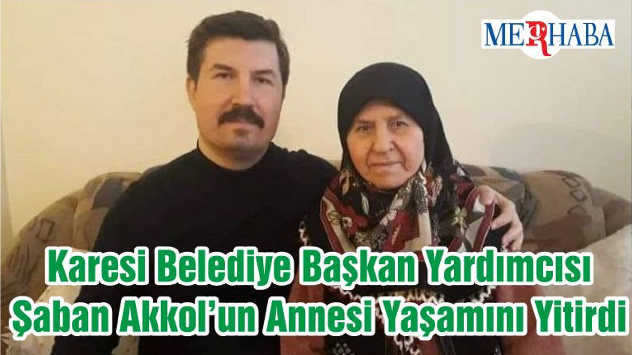 Karesi Belediye Başkan Yardımcısı Şaban Akkol’un Annesi Yaşamını Yitirdi