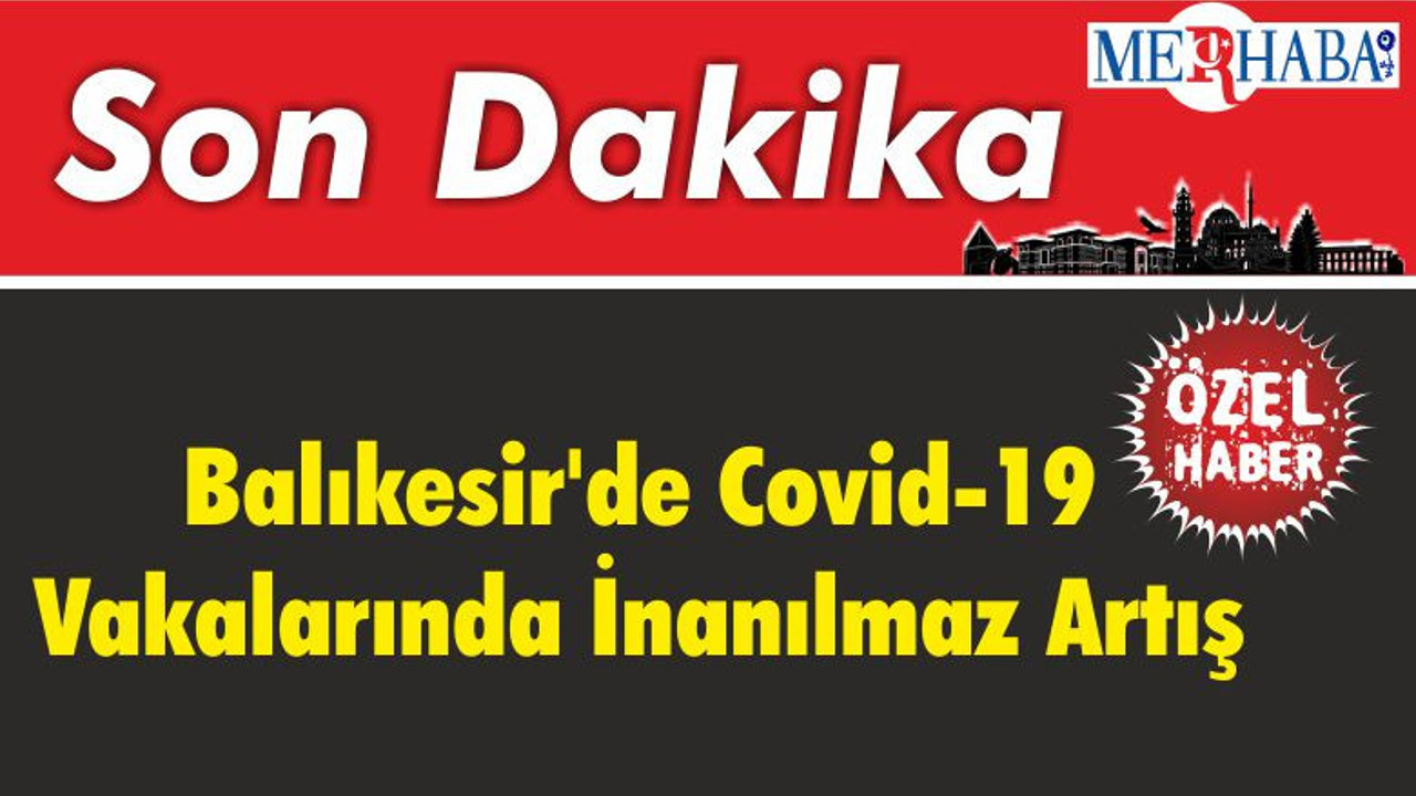 Balıkesir'de Covid-19 Vakalarında İnanılmaz Artış
