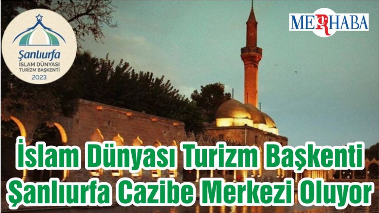 İslam Dünyası Turizm Başkenti Şanlıurfa Cazibe Merkezi Oluyor