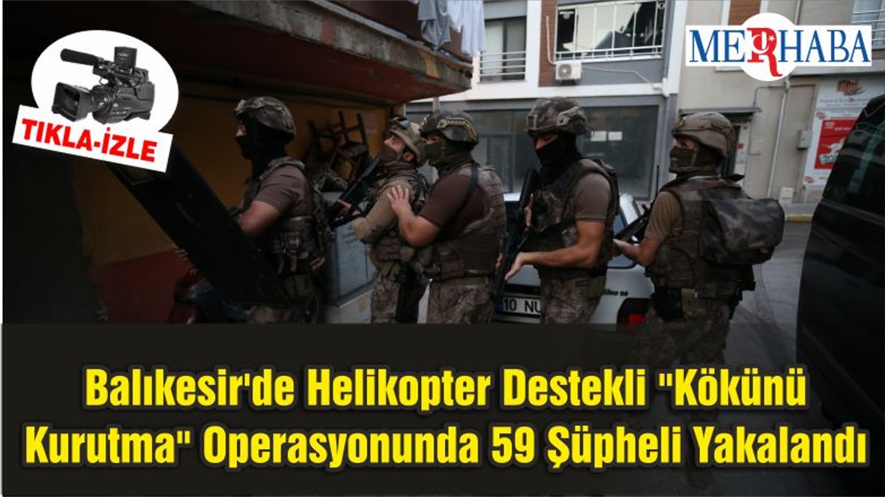 Balıkesir'de Helikopter Destekli "Kökünü Kurutma" Operasyonunda 59 Şüpheli Yakalandı