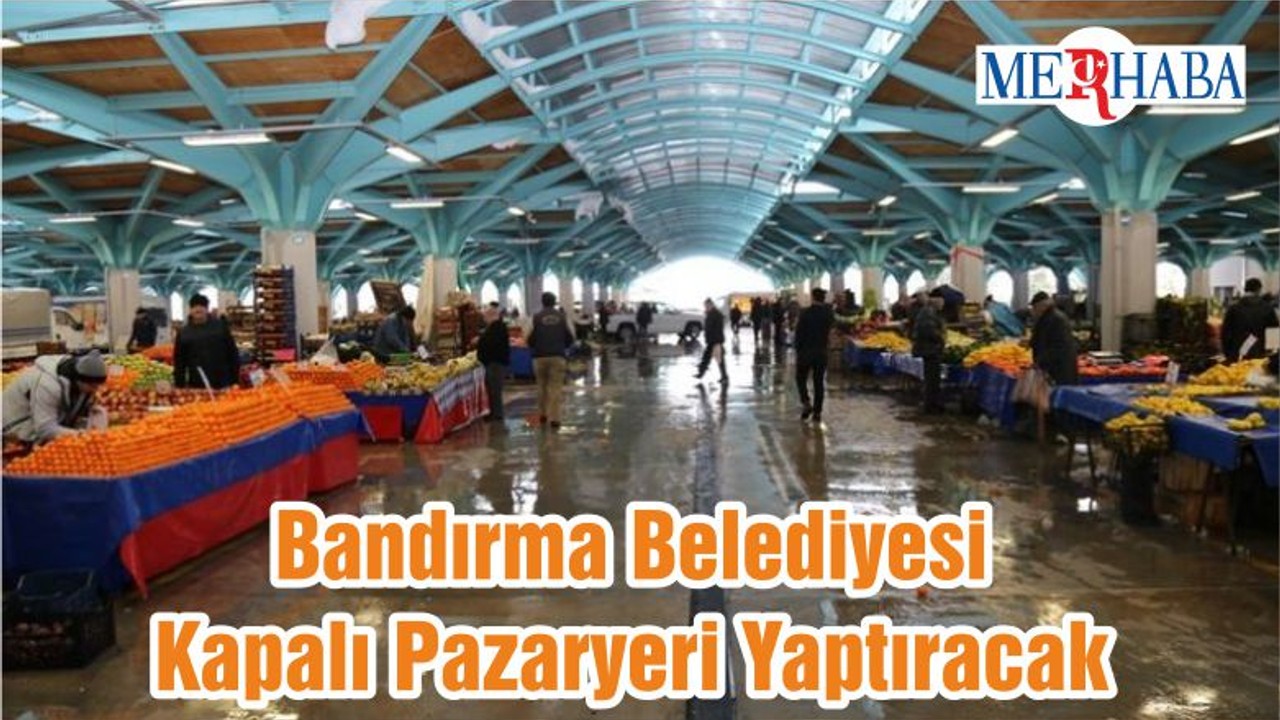 Bandırma Belediyesi Kapalı Pazaryeri Yaptıracak