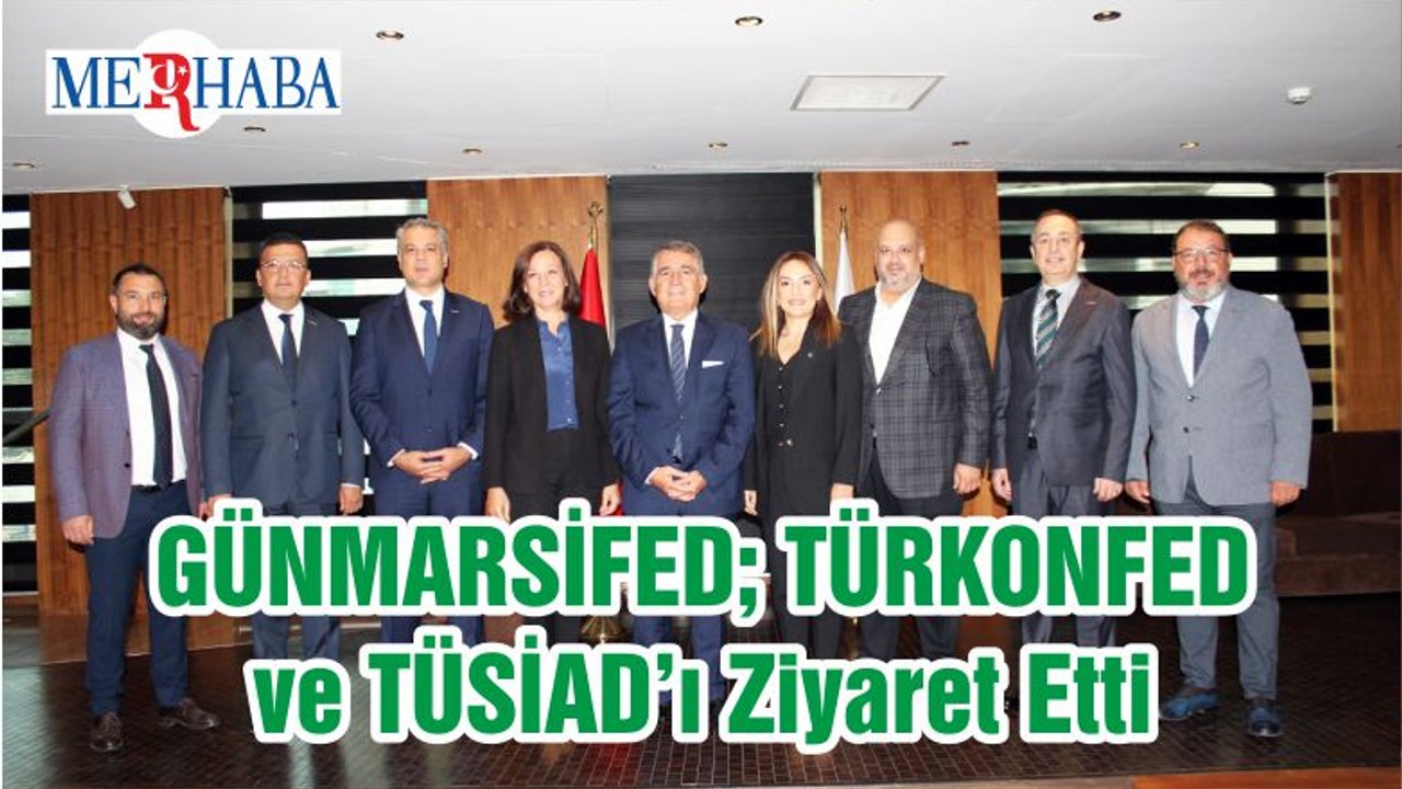 GÜNMARSİFED; TÜRKONFED ve TÜSİAD’ı Ziyaret Etti