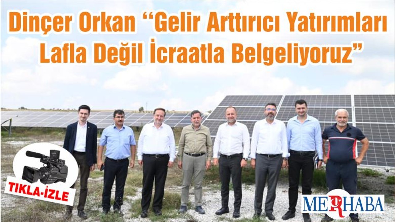 Dinçer Orkan ‘‘Gelir Arttırıcı Yatırımları Lafla Değil İcraatla Belgeliyoruz”