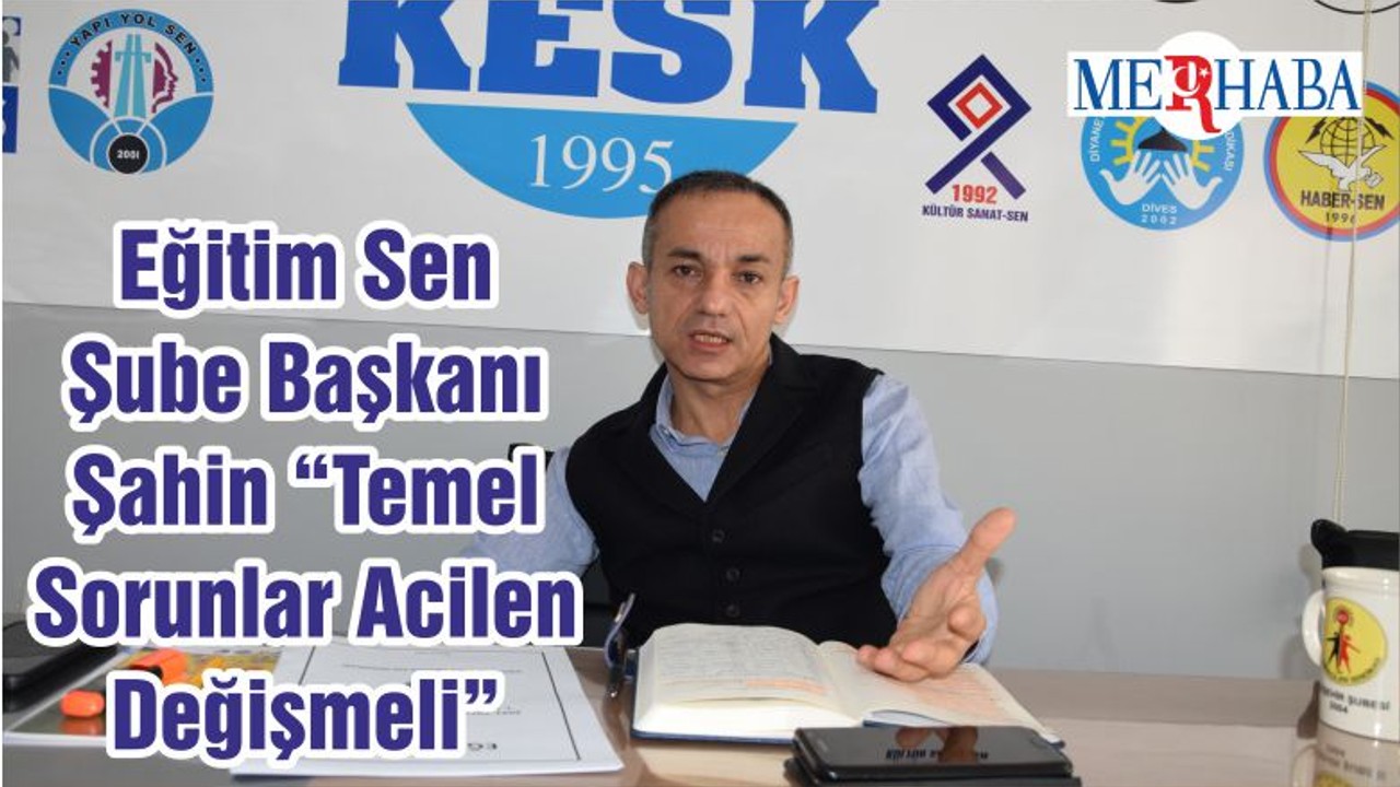 Eğitim Sen Şube Başkanı Şahin “Temel Sorunlar Acilen Değişmeli”